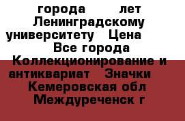 1.1) города : 150 лет Ленинградскому университету › Цена ­ 89 - Все города Коллекционирование и антиквариат » Значки   . Кемеровская обл.,Междуреченск г.